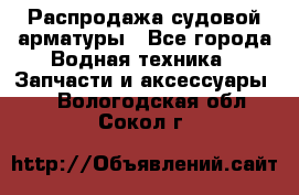 Распродажа судовой арматуры - Все города Водная техника » Запчасти и аксессуары   . Вологодская обл.,Сокол г.